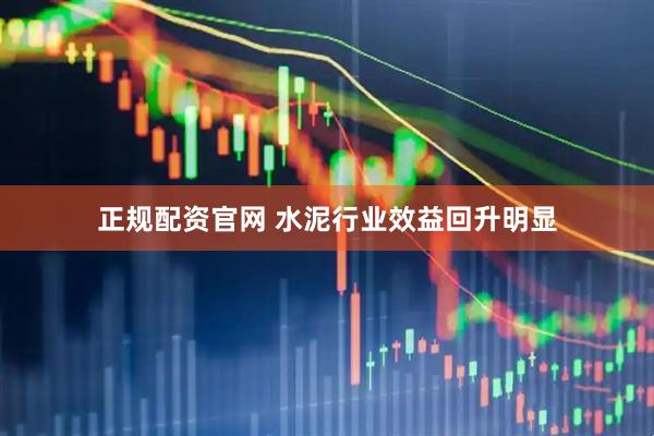 正规配资官网 水泥行业效益回升明显