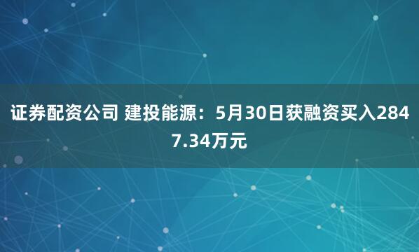 证券配资公司 建投能源：5月30日获融资买入2847.34万元