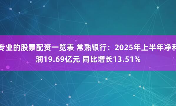专业的股票配资一览表 常熟银行：2025年上半年净利润19.69亿元 同比增长13.51%