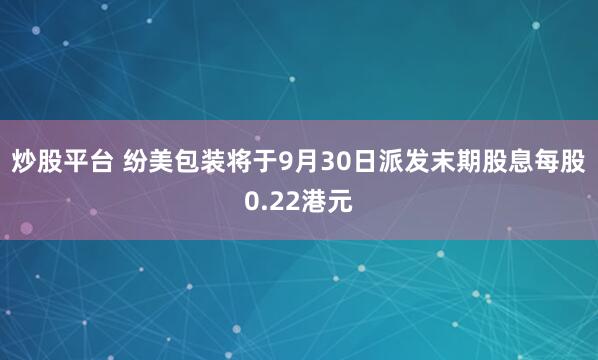 炒股平台 纷美包装将于9月30日派发末期股息每股0.22港元