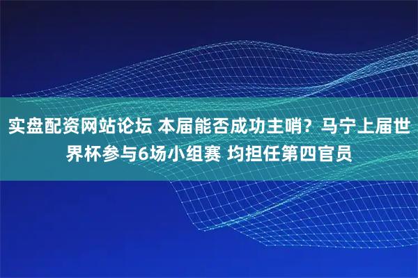 实盘配资网站论坛 本届能否成功主哨?马宁上届世界杯参与6场小组赛 均担任第四官员